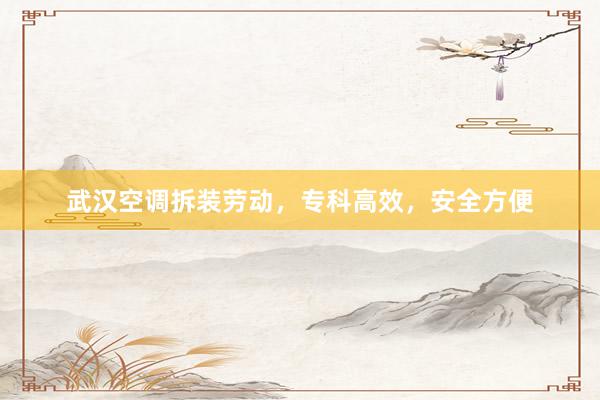 武汉空调拆装劳动，专科高效，安全方便